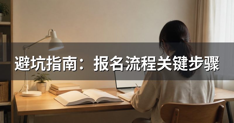 避坑指南：报名流程关键步骤