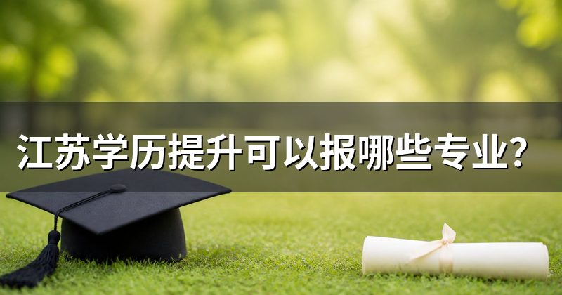 江苏学历提升可以报哪些专业？