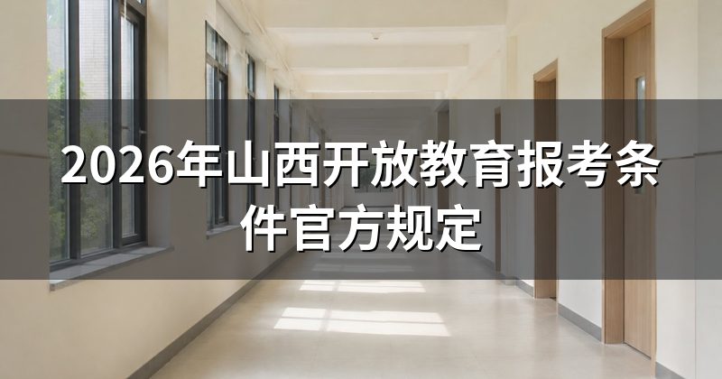 2026年山西开放教育报考条件官方规定