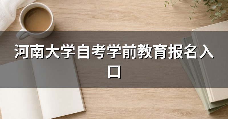 河南大学自考学前教育报名入口