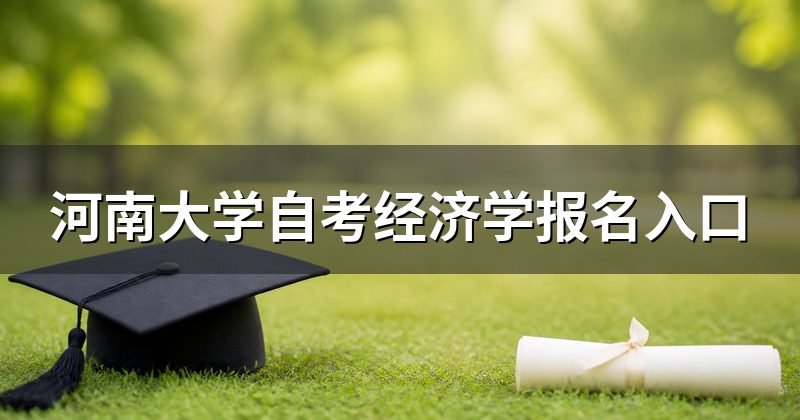 河南大学自考经济学报名入口