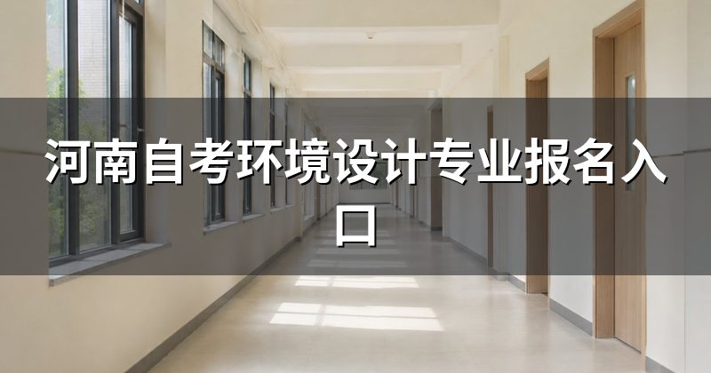 河南自考环境设计专业报名入口
