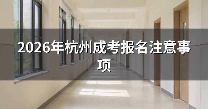 2026年杭州成考报名注意事项