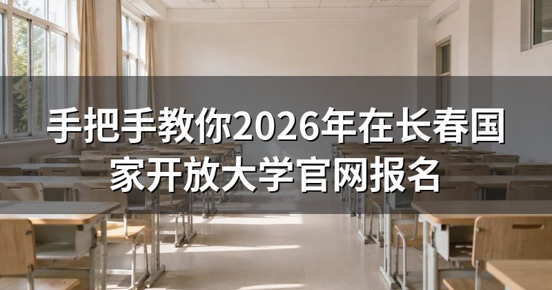 手把手教你2026年在长春国家开放大学官网报名