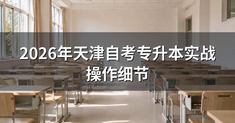 2026年天津自考专升本实战操作细节