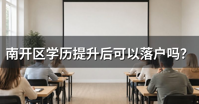 南开区学历提升后可以落户吗?