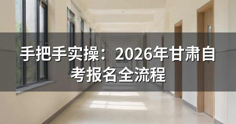 手把手实操:2026年甘肃自考报名全流程