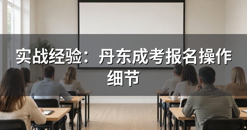 实战经验:丹东成考报名操作细节
