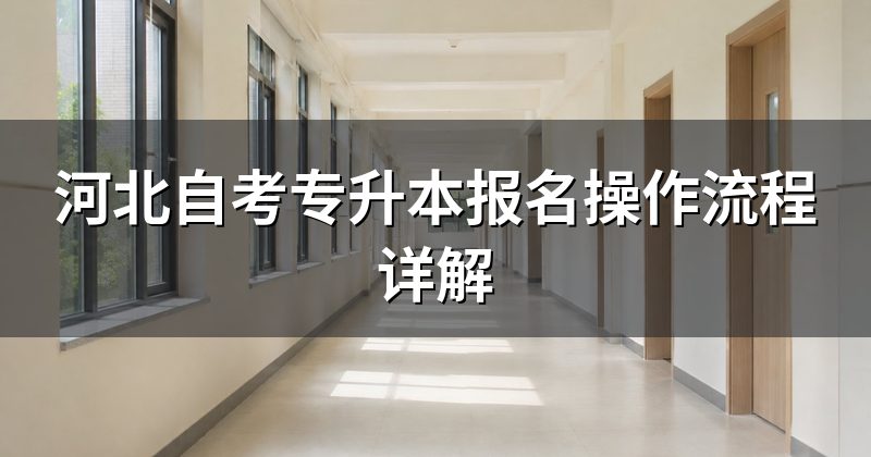 河北自考专升本报名操作流程详解