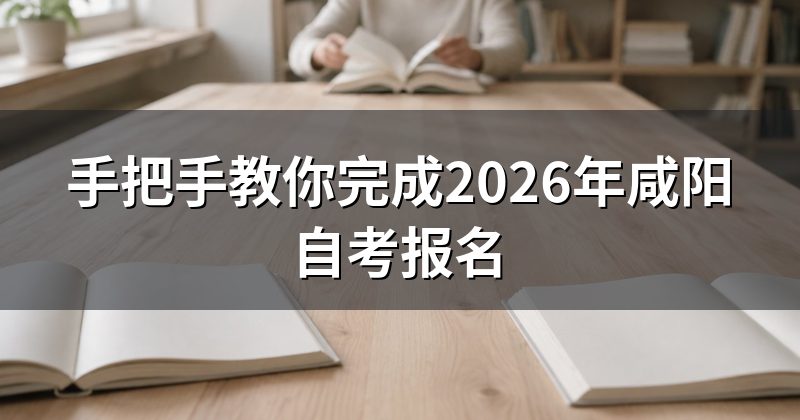 手把手教你完成2026年咸阳自考报名