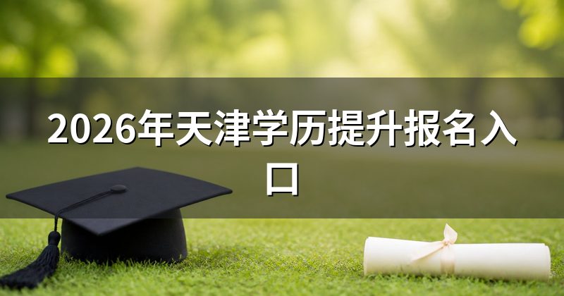 2026年天津学历提升报名入口