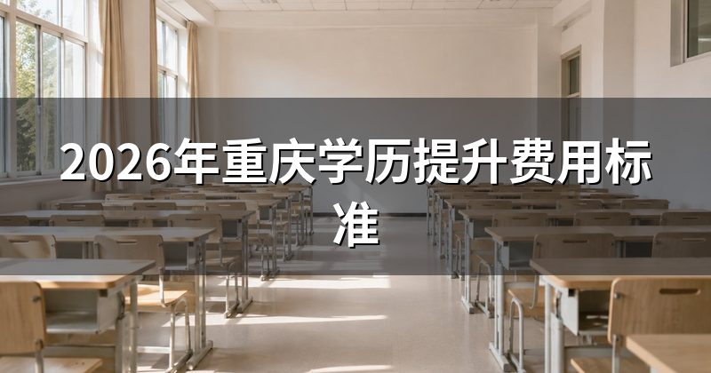 2026年重庆学历提升费用标准