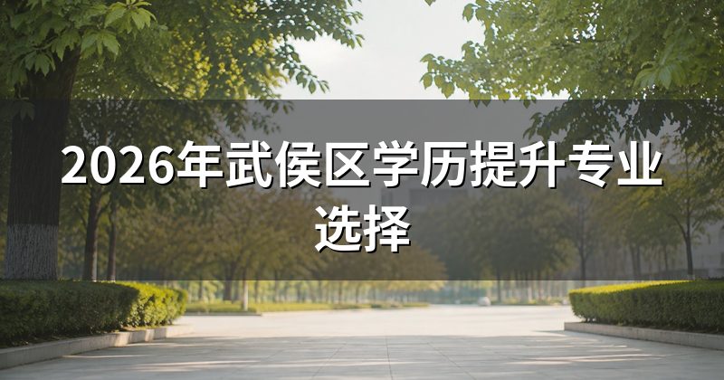 2026年武侯区学历提升专业选择
