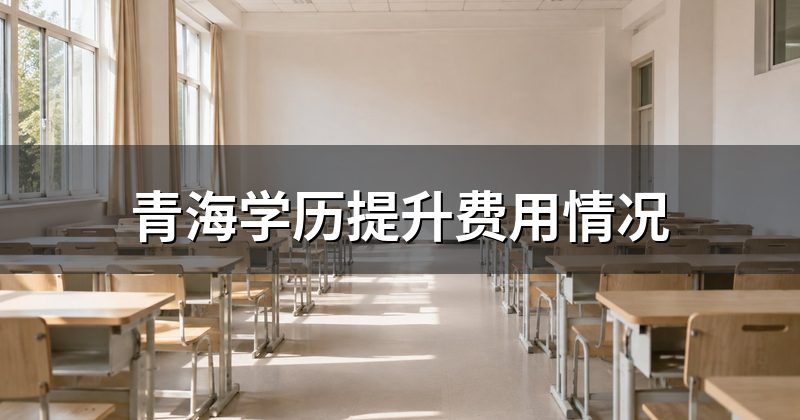 青海学历提升费用情况