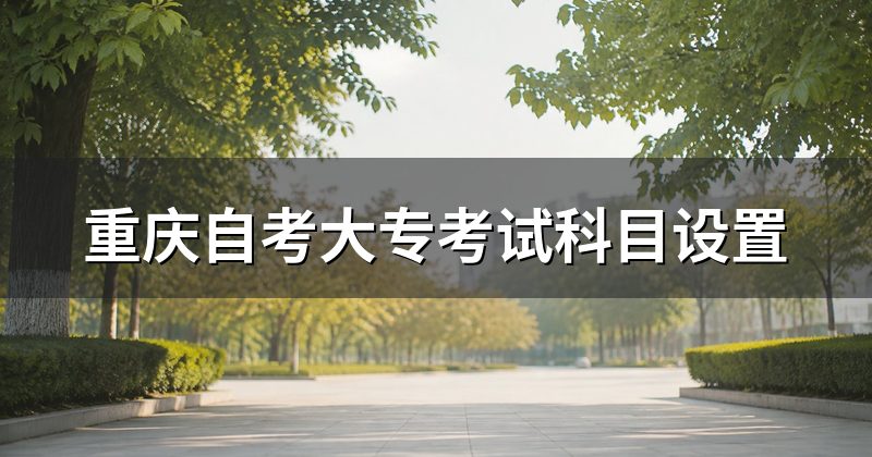 重庆自考大专考试科目设置