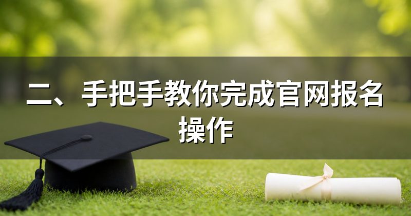 二、手把手教你完成官网报名操作