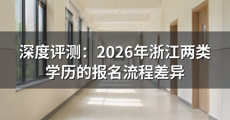 深度评测:2026年浙江两类学历的报名流程差异