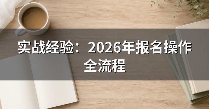 实战经验:2026年报名操作全流程
