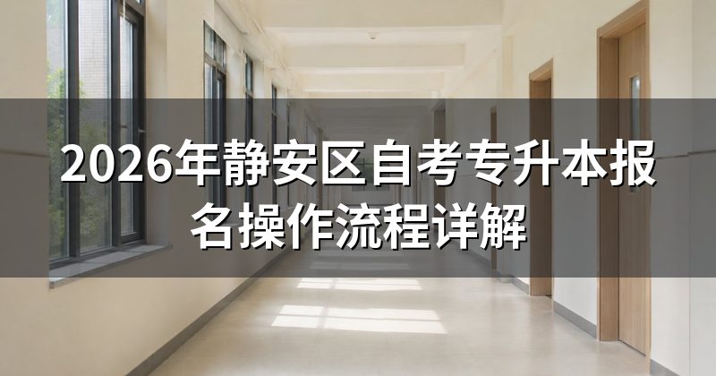 2026年静安区自考专升本报名操作流程详解