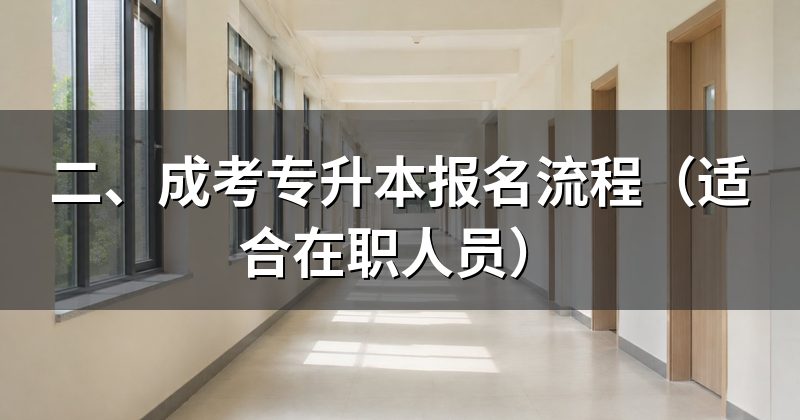 二、成考专升本报名流程（适合在职人员）
