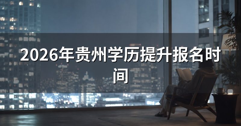 2026年贵州学历提升报名时间