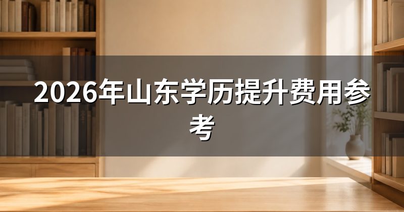 2026年山东学历提升费用参考