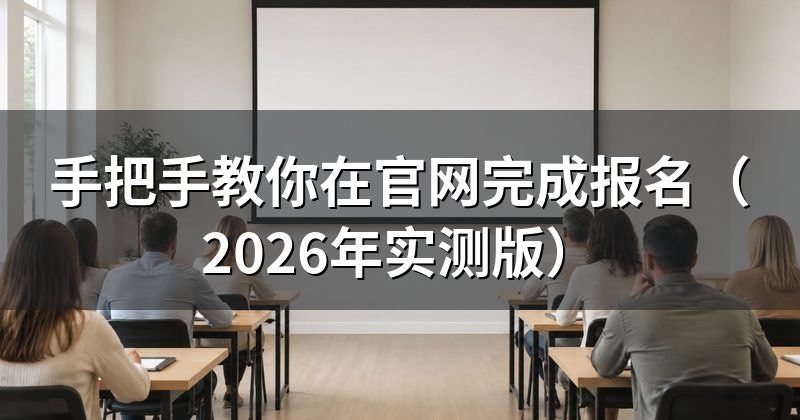 手把手教你在官网完成报名(2026年实测版)