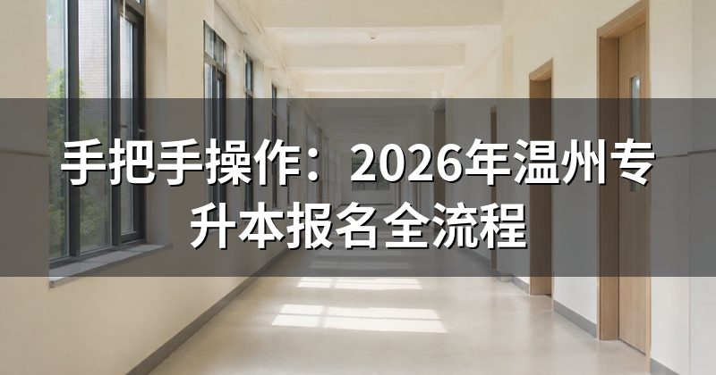 手把手操作：2026年温州专升本报名全流程