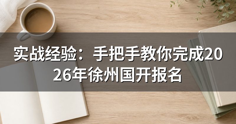 实战经验:手把手教你完成2026年徐州国开报名