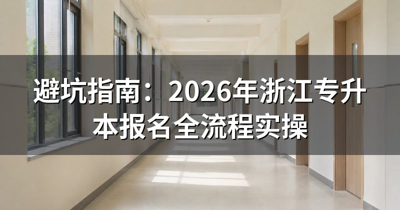 避坑指南：2026年浙江专升本报名全流程实操