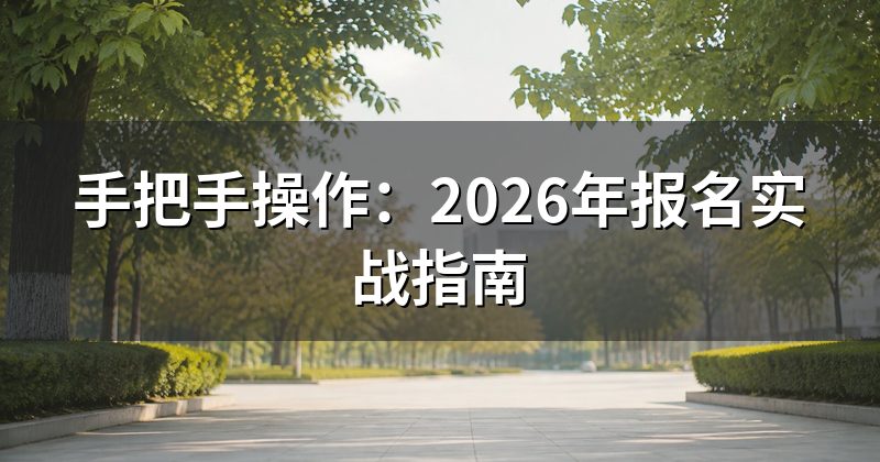 手把手操作:2026年报名实战指南