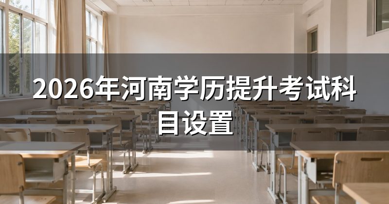 2026年河南学历提升考试科目设置