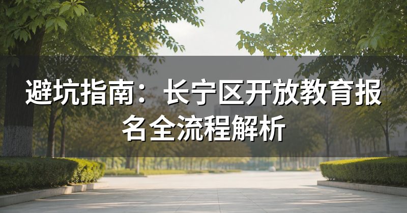 避坑指南：长宁区开放教育报名全流程解析