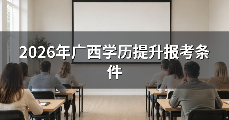 2026年广西学历提升报考条件