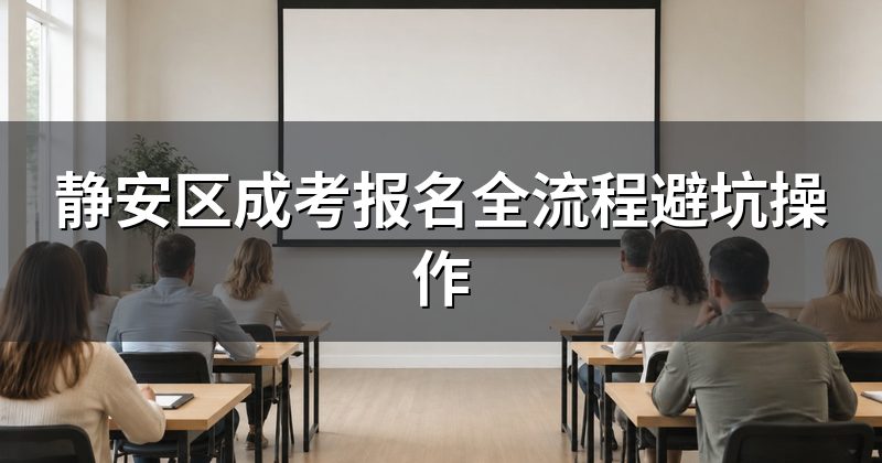 静安区成考报名全流程避坑操作