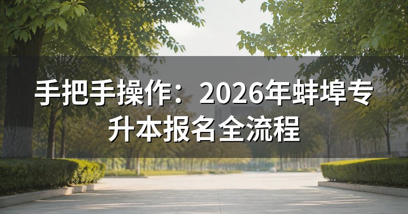 手把手操作:2026年蚌埠专升本报名全流程