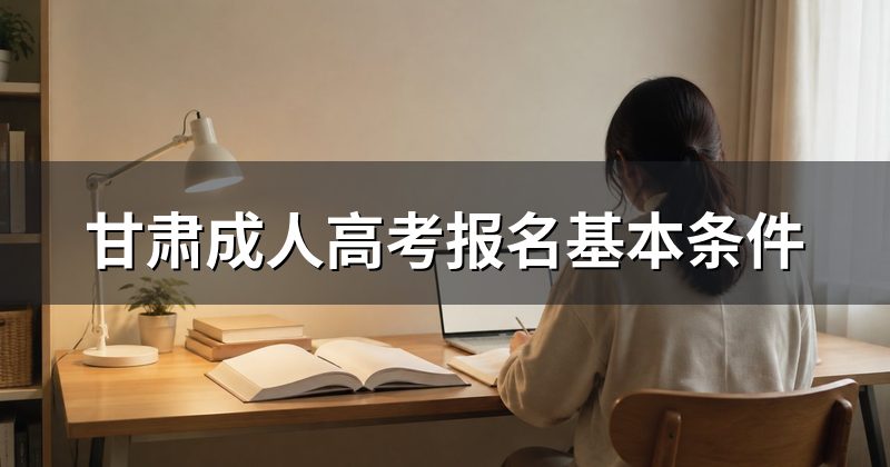 甘肃成人高考报名基本条件