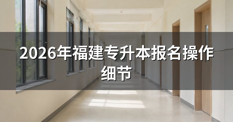 2026年福建专升本报名操作细节