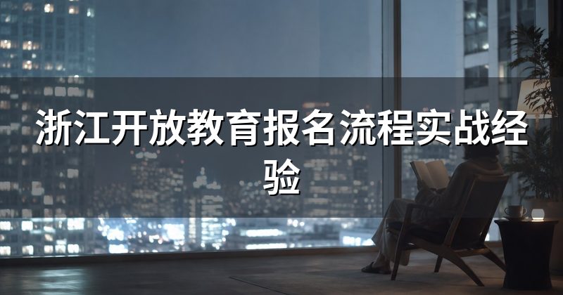 浙江开放教育报名流程实战经验