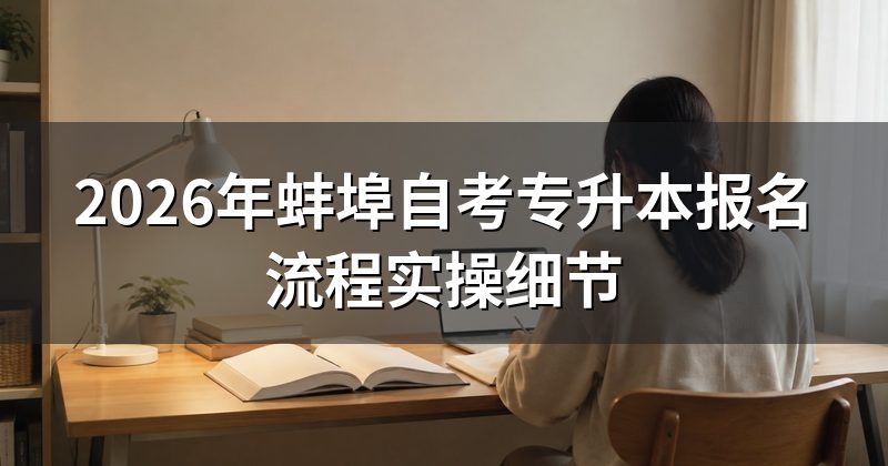 2026年蚌埠自考专升本报名流程实操细节