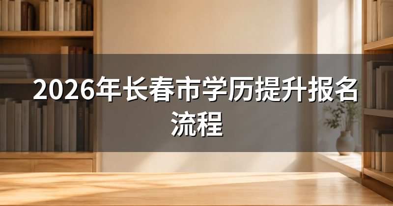 2026年长春市学历提升报名流程