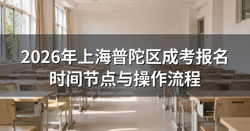 2026年上海普陀区成考报名时间节点与操作流程