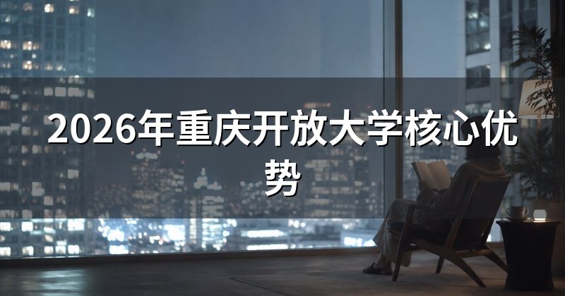 2026年重庆开放大学核心优势