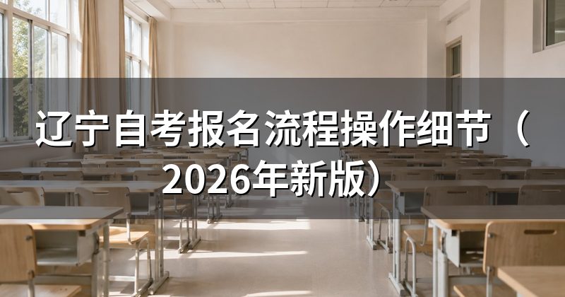 辽宁自考报名流程操作细节（2026年新版）