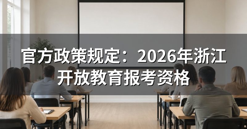 官方政策规定:2026年浙江开放教育报考资格