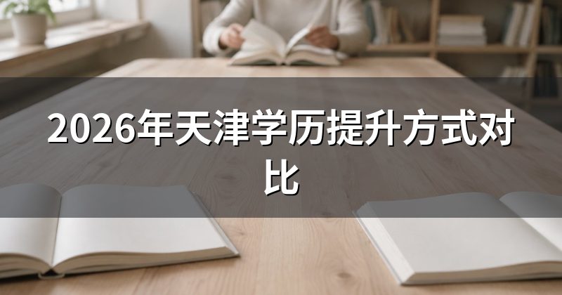 2026年天津学历提升方式对比