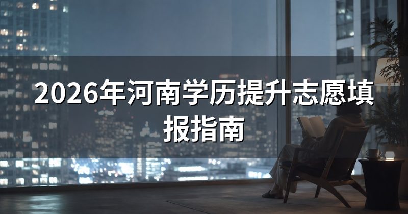 2026年河南学历提升志愿填报指南