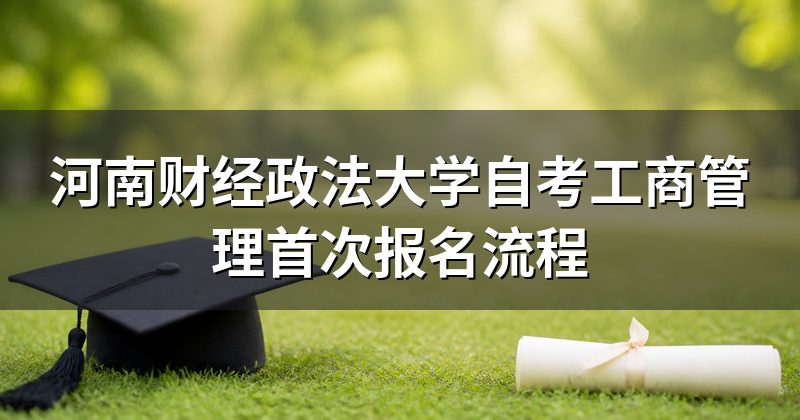 河南财经政法大学自考工商管理首次报名流程