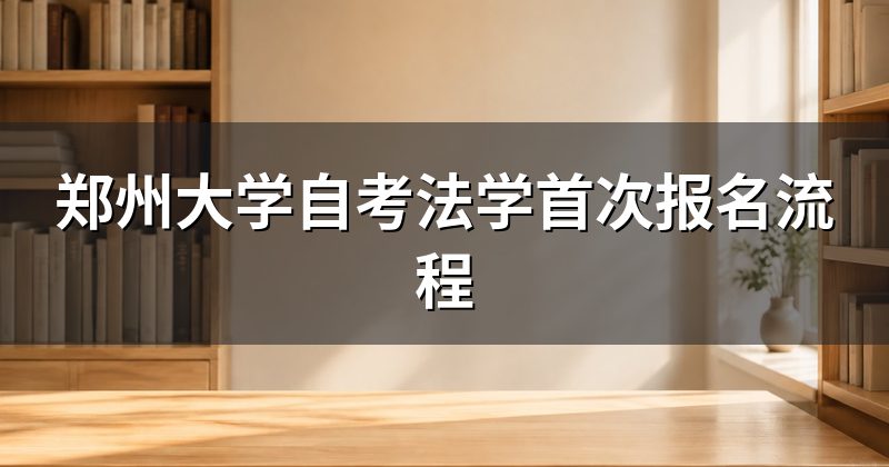 郑州大学自考法学首次报名流程
