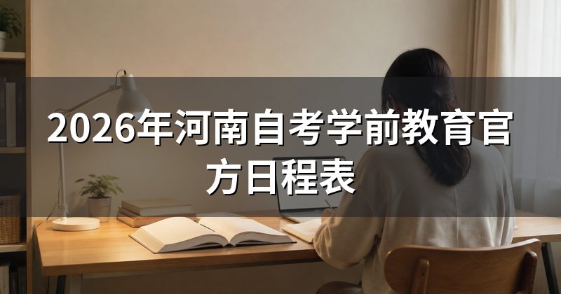 2026年河南自考学前教育官方日程表